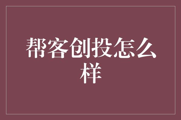 帮客创投怎么样