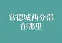 常德城西分部到底藏在哪个角落？寻找神秘失踪的分部指南