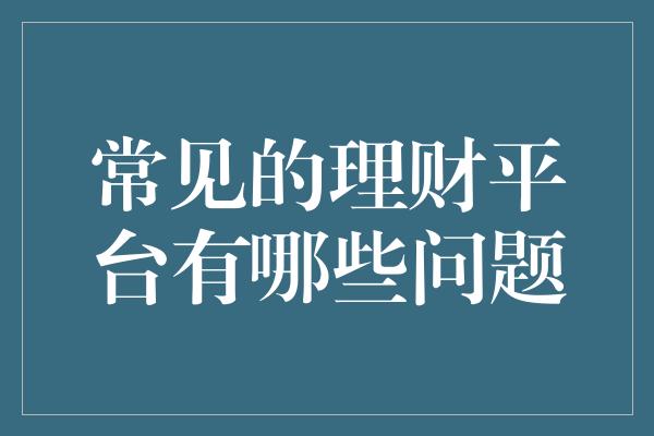 常见的理财平台有哪些问题