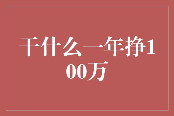 干什么一年挣100万