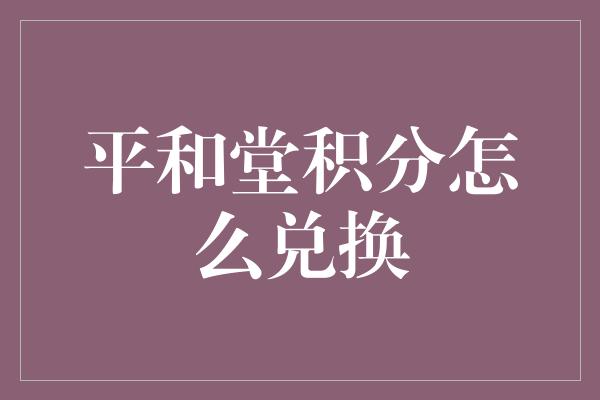 平和堂积分怎么兑换