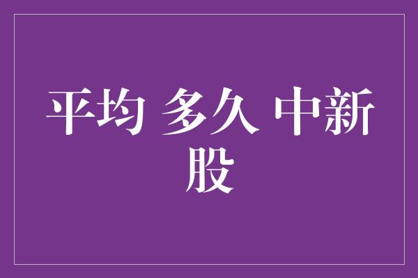 平均 多久 中新股