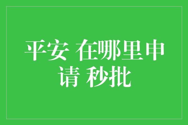 平安 在哪里申请 秒批