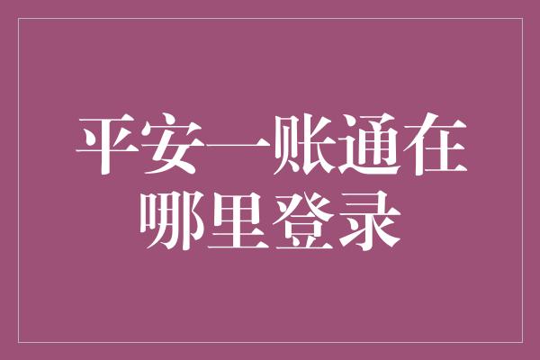 平安一账通在哪里登录