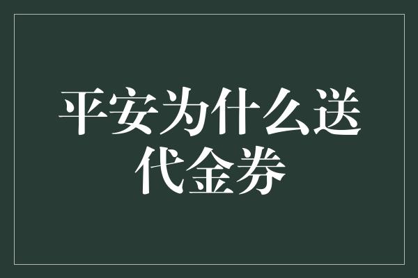 平安为什么送代金券