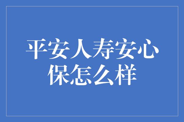 平安人寿安心保怎么样