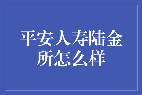 平安人寿陆金所怎么样