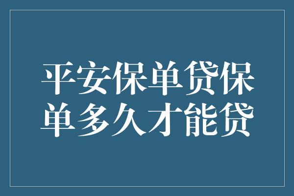 平安保单贷保单多久才能贷