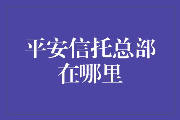 平安信托总部在哪里