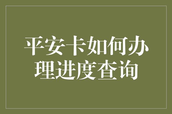 平安卡如何办理进度查询