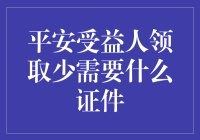 平安受益人领取少，证件清单大公开！