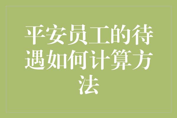 平安员工的待遇如何计算方法