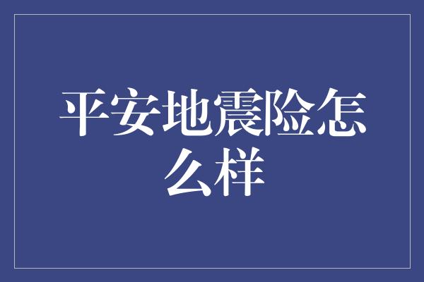 平安地震险怎么样