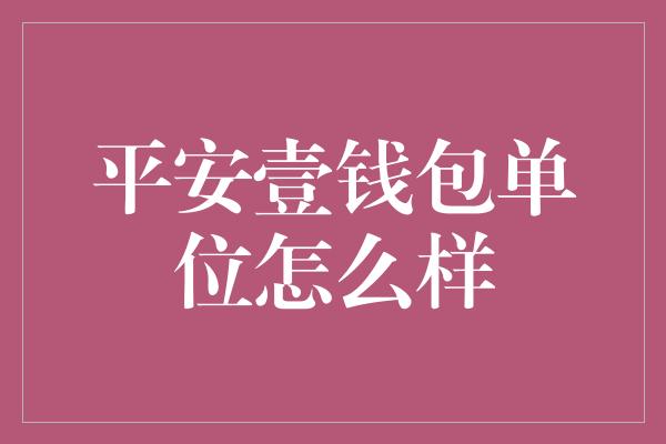 平安壹钱包单位怎么样