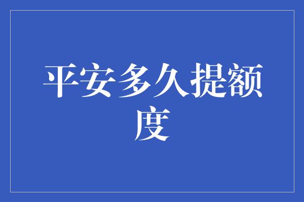 平安多久提额度