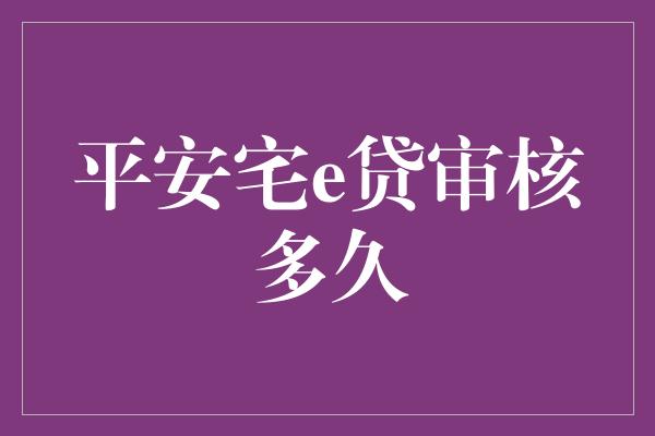 平安宅e贷审核多久