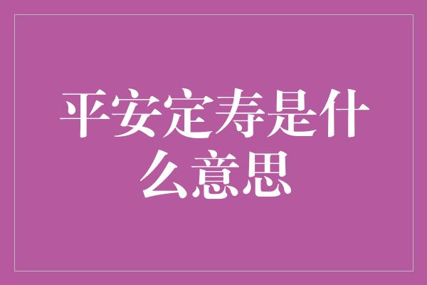 平安定寿是什么意思