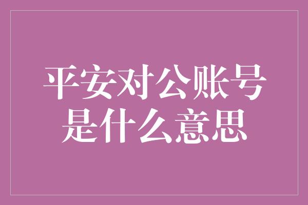 平安对公账号是什么意思