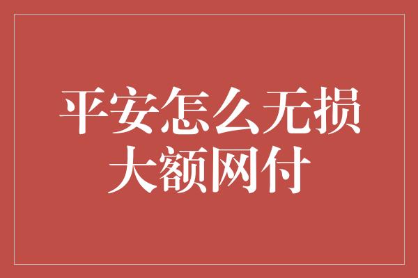 平安怎么无损大额网付