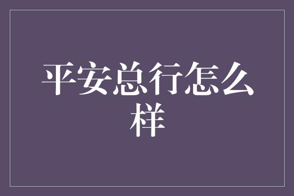 平安总行怎么样