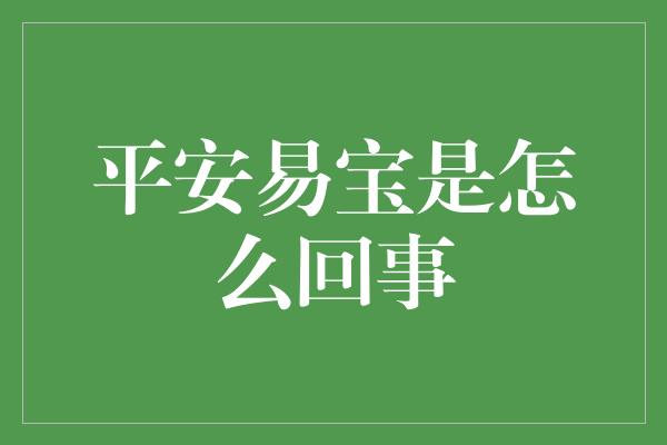 平安易宝是怎么回事