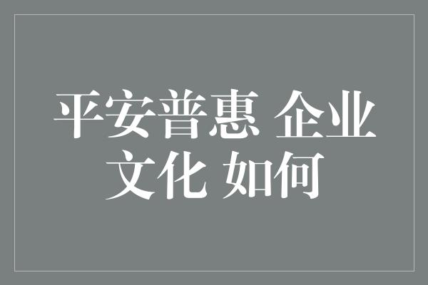 平安普惠 企业文化 如何