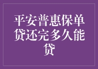 平安普惠保单贷还完多久能贷？让我们来算算这笔账