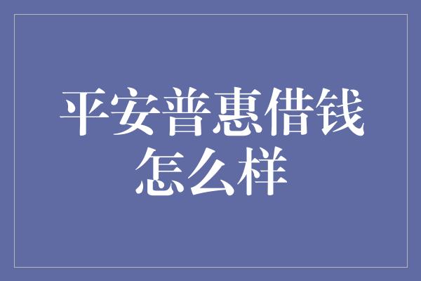 平安普惠借钱怎么样