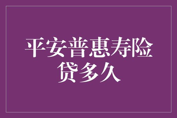 平安普惠寿险贷多久