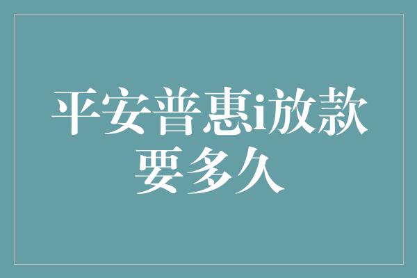 平安普惠i放款要多久