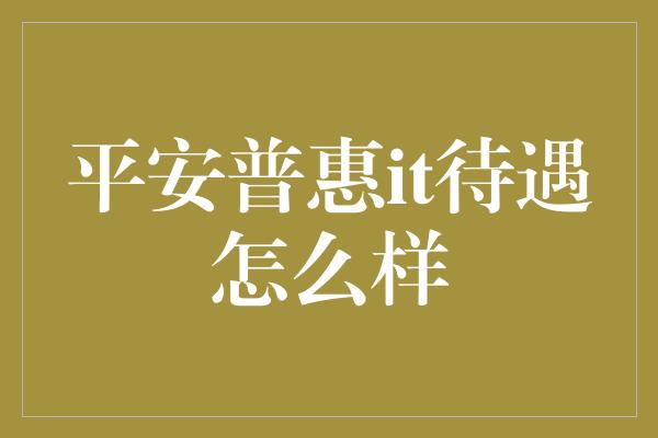 平安普惠it待遇怎么样