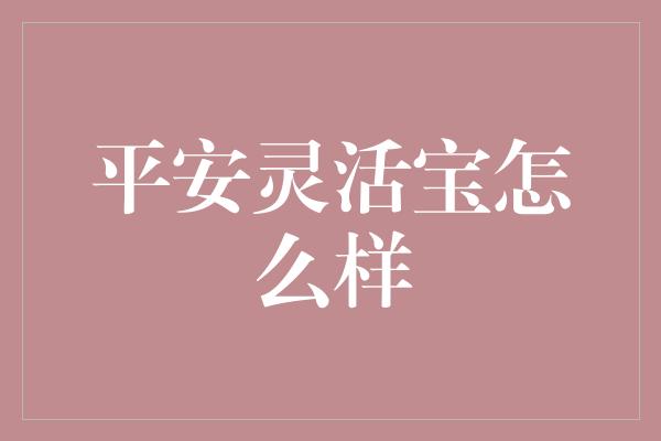 平安灵活宝怎么样