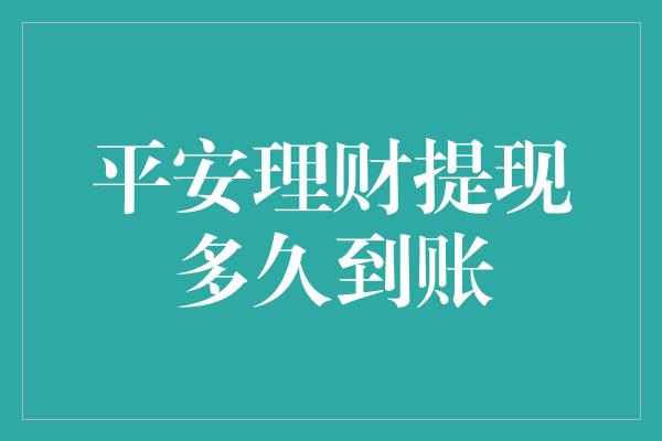 平安理财提现多久到账