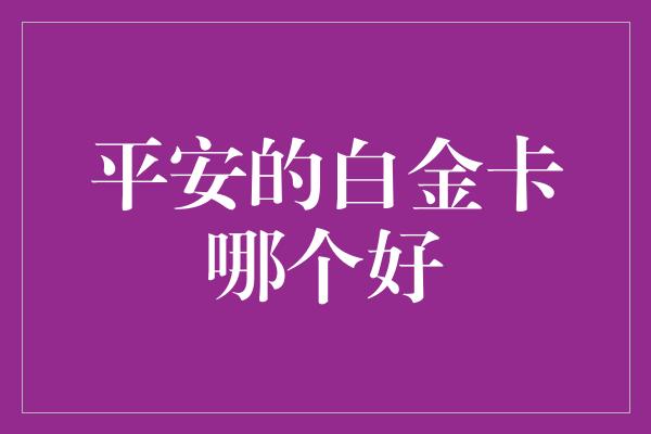 平安的白金卡哪个好