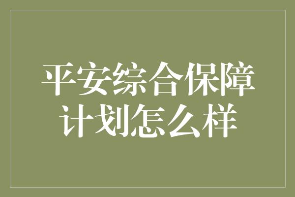 平安综合保障计划怎么样