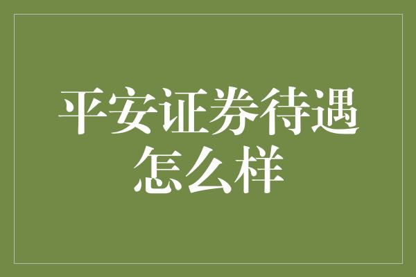 平安证券待遇怎么样