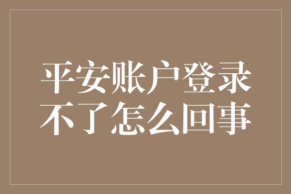 平安账户登录不了怎么回事