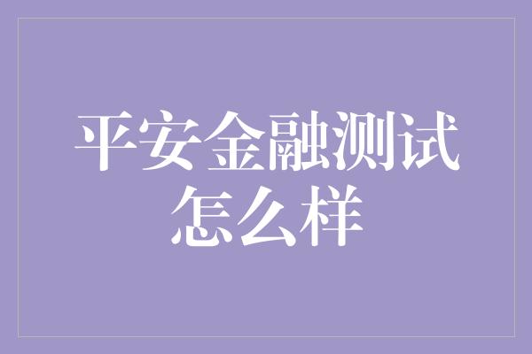 平安金融测试怎么样