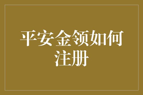 平安金领如何注册