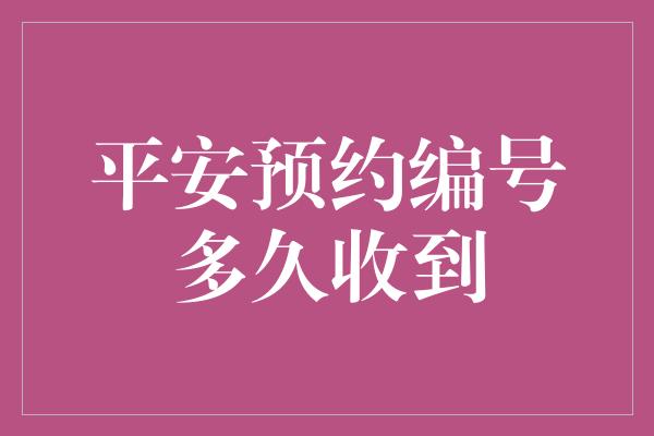 平安预约编号多久收到