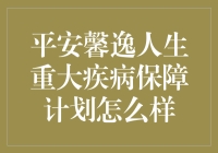 平安馨逸人生重大疾病保障计划：构筑生活安全网的明智选择