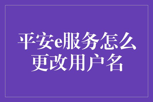 平安e服务怎么更改用户名