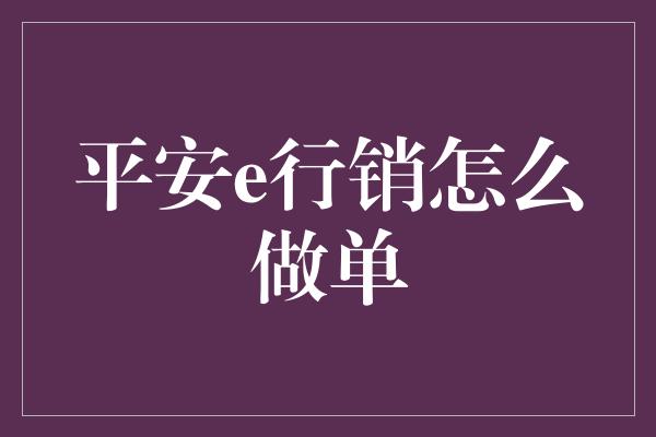 平安e行销怎么做单