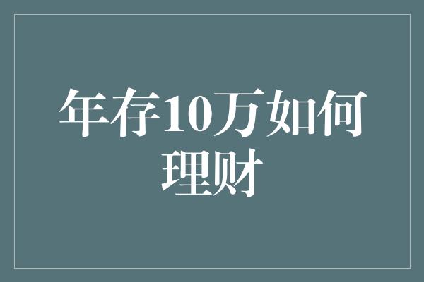 年存10万如何理财