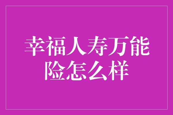 幸福人寿万能险怎么样