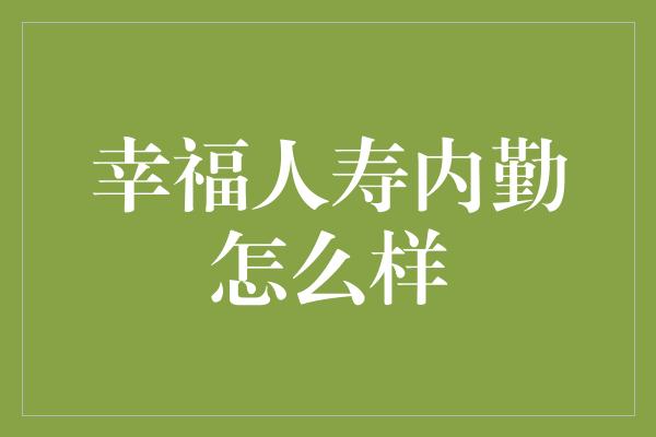 幸福人寿内勤怎么样