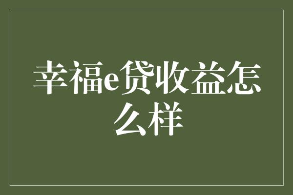 幸福e贷收益怎么样