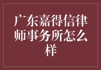 广东嘉得信律师事务所：专业法律服务与卓越客户体验的典范