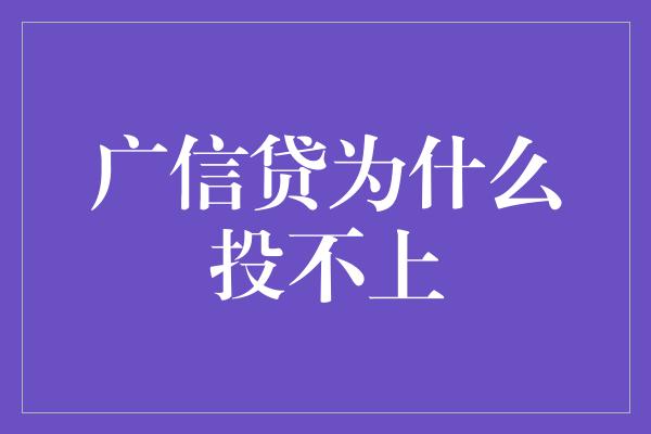 广信贷为什么投不上