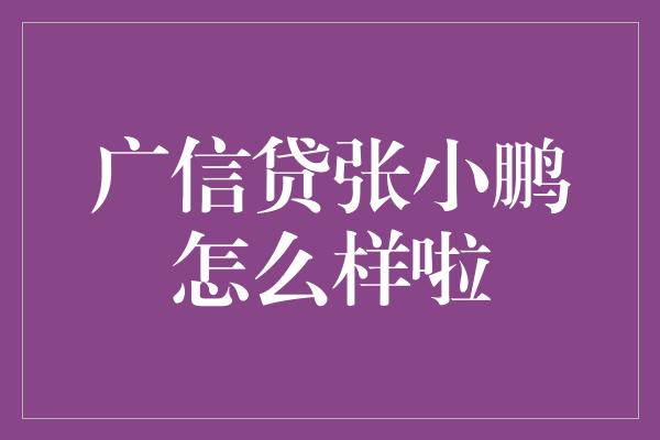 广信贷张小鹏怎么样啦